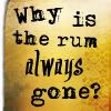 Why Is The Rum Always Gone?